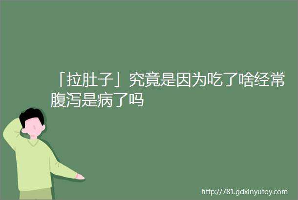 「拉肚子」究竟是因为吃了啥经常腹泻是病了吗